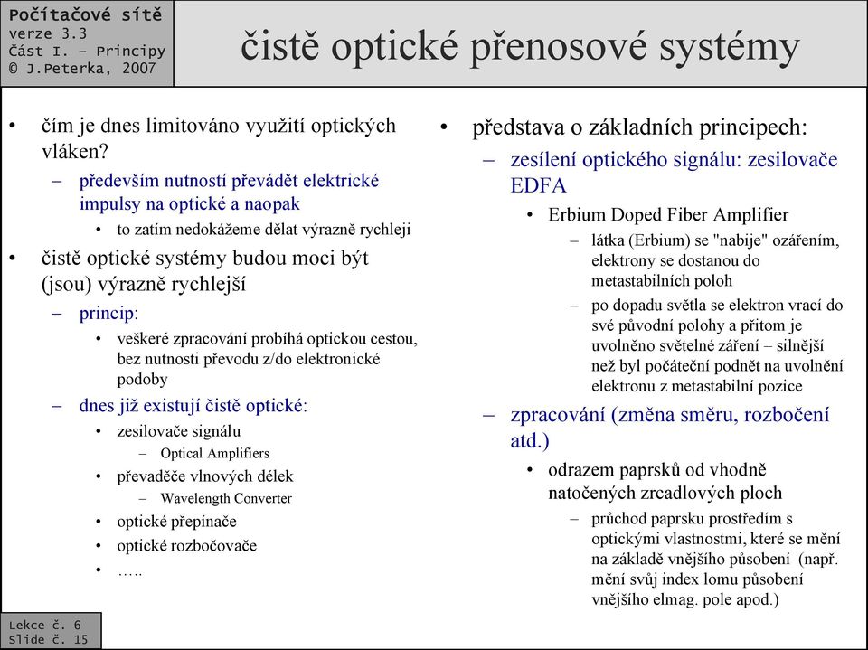 15 princip: veškeré zpracování probíhá optickou cestou, bez nutnosti převodu z/do elektronické podoby dnes již existují čistě optické: zesilovače signálu Optical Amplifiers převaděče vlnových délek