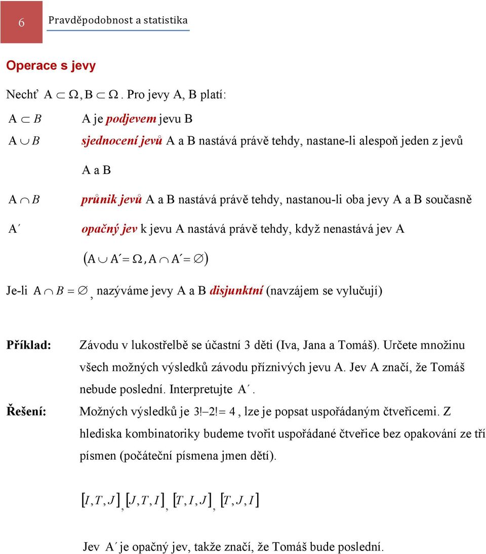 B současně A opačný jev k jevu A nastává právě tehdy, když nenastává jev A ( A A Ω, A A ) Je-li A B, nazýváme jevy A a B disjunktní (navzájem se vylučují) Příklad: Závodu v lukostřelbě se účastní