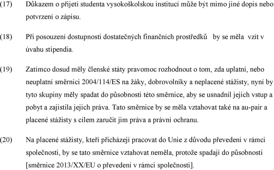 (19) Zatímco dosud měly členské státy pravomoc rozhodnout o tom, zda uplatní, nebo neuplatní směrnici 2004/114/ES na žáky, dobrovolníky a neplacené stážisty, nyní by tyto skupiny měly spadat do