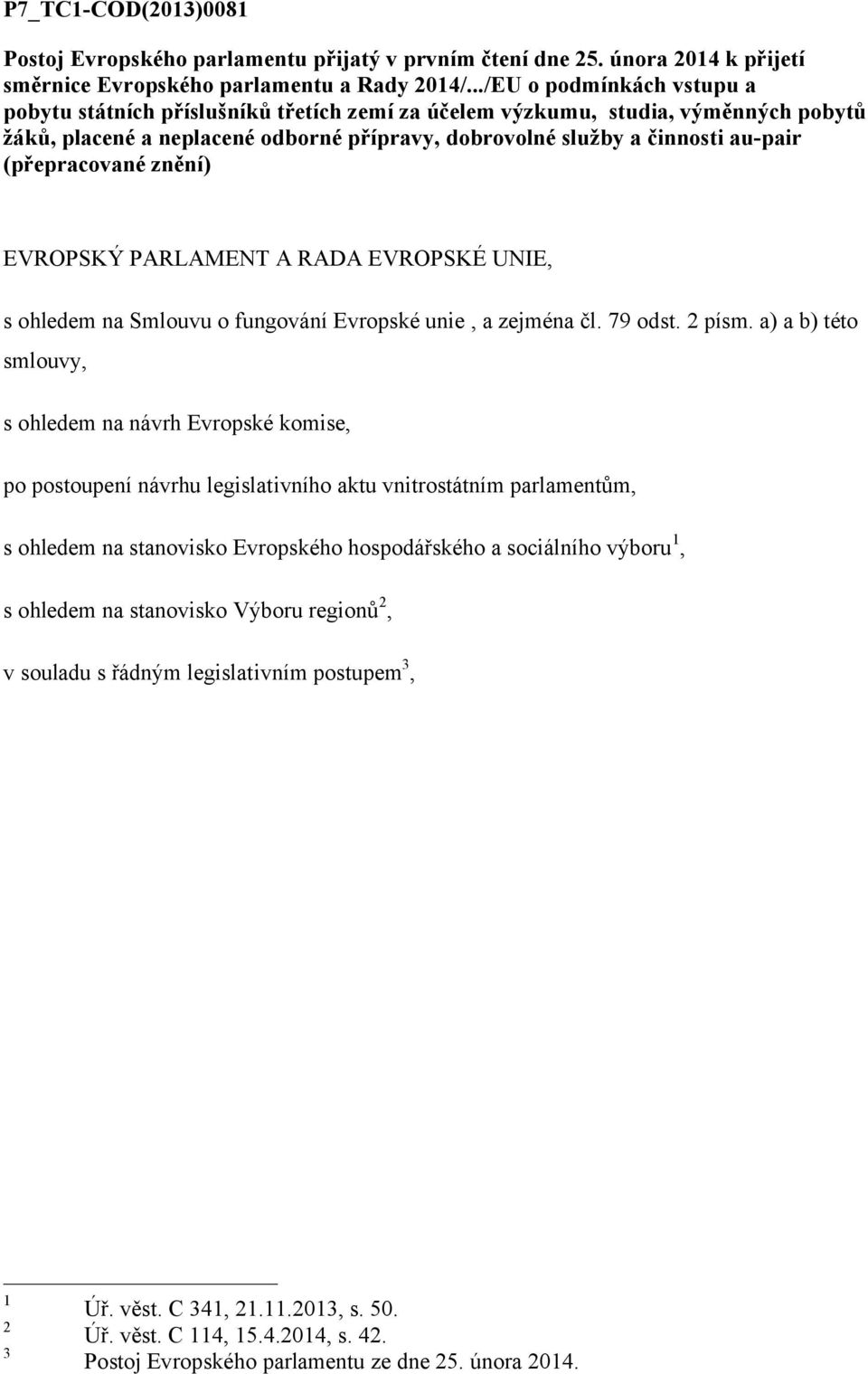 (přepracované znění) EVROPSKÝ PARLAMENT A RADA EVROPSKÉ UNIE, s ohledem na Smlouvu o fungování Evropské unie, a zejména čl. 79 odst. 2 písm.