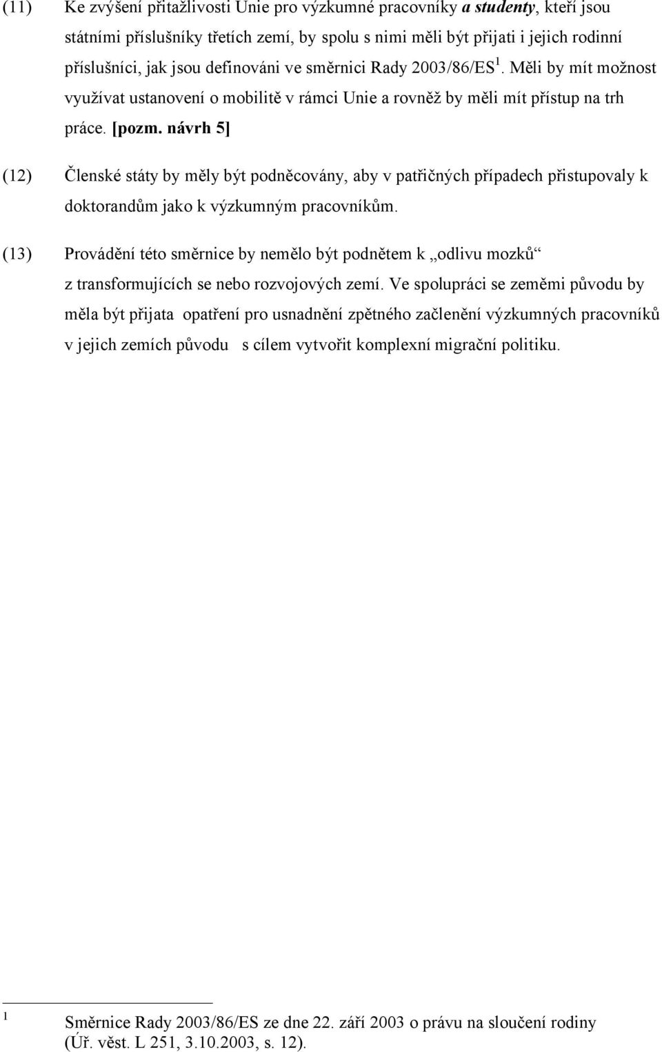 návrh 5] (12) Členské státy by měly být podněcovány, aby v patřičných případech přistupovaly k doktorandům jako k výzkumným pracovníkům.