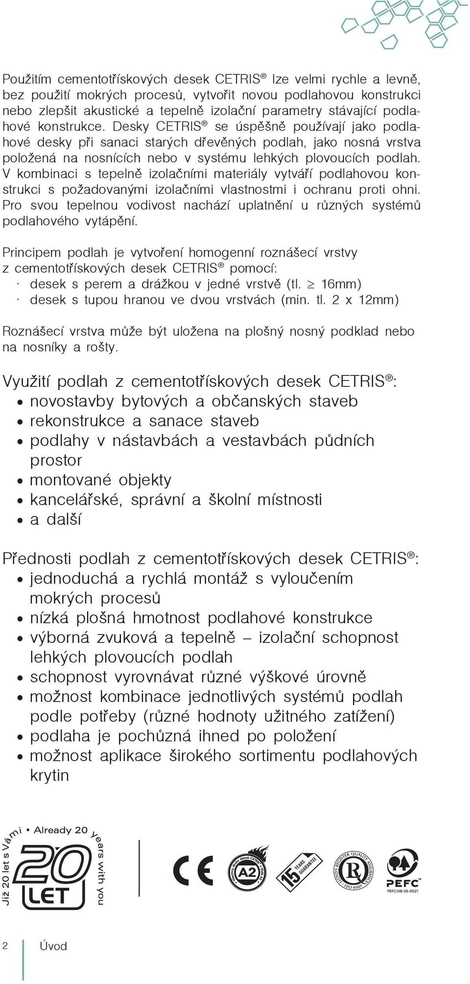 V kombinaci s tepelně izolačními materiály vytváří podlahovou konstrukci s požadovanými izolačními vlastnostmi i ochranu proti ohni.