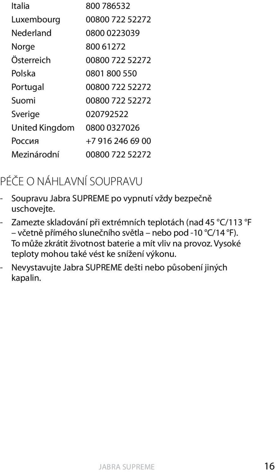 po vypnutí vždy bezpečně uschovejte. - Zamezte skladování při extrémních teplotách (nad 45 C/113 F včetně přímého slunečního světla nebo pod -10 C/14 F).