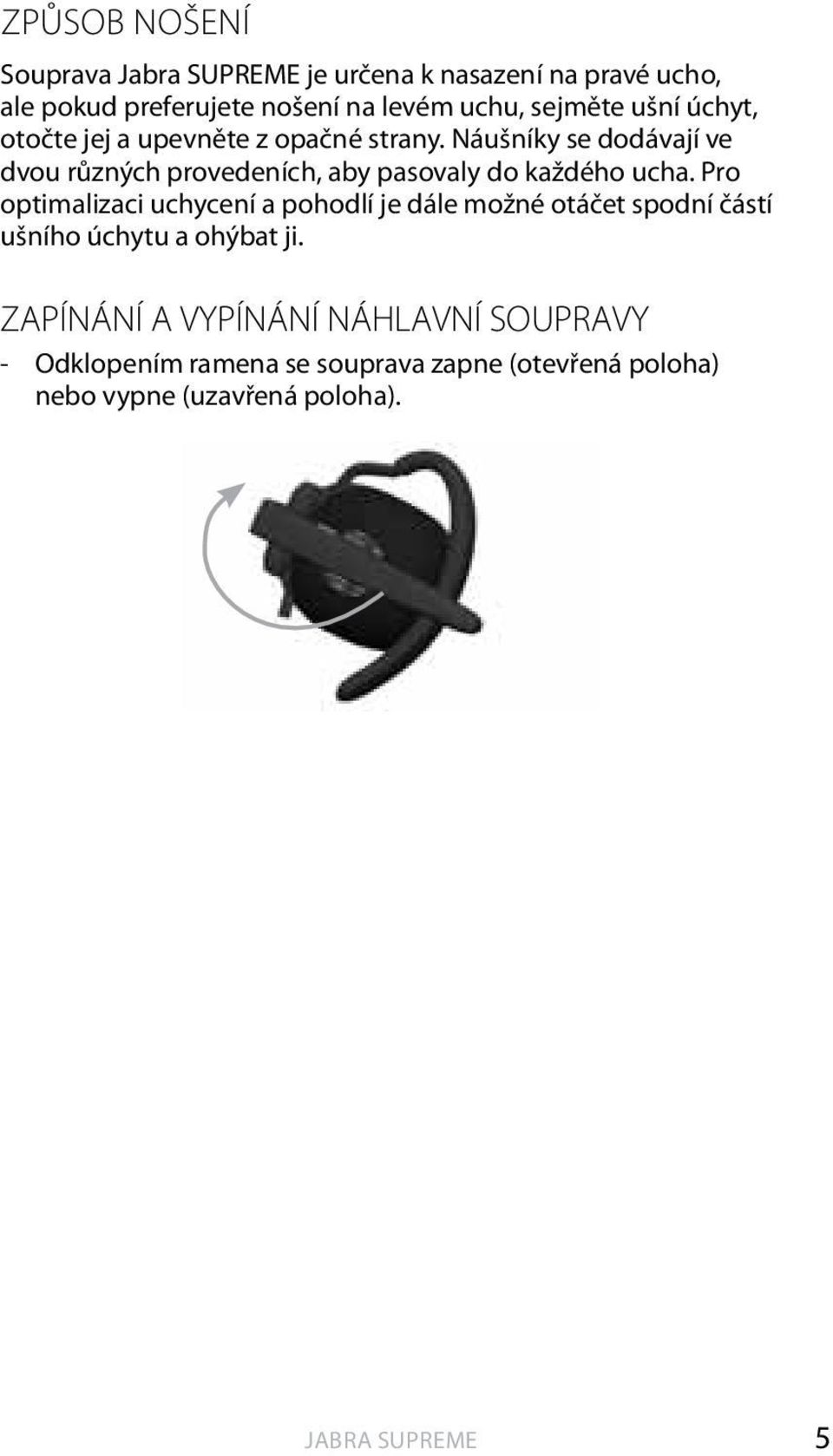Náušníky se dodávají ve dvou různých provedeních, aby pasovaly do každého ucha.