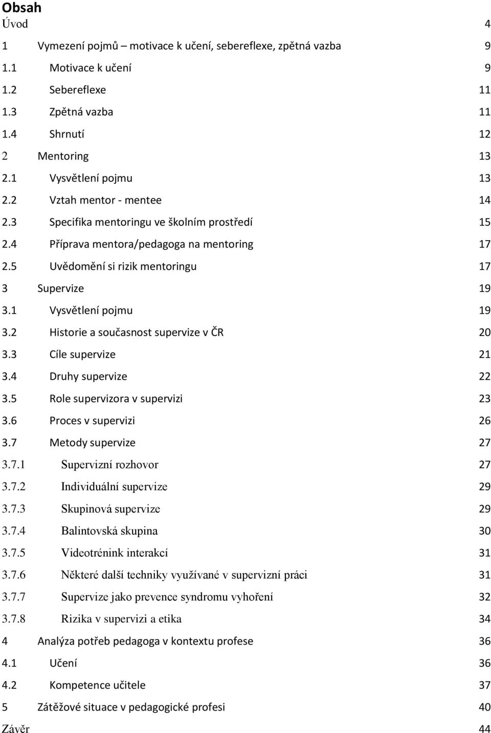 2 Historie a současnost supervize v ČR 20 3.3 Cíle supervize 21 3.4 Druhy supervize 22 3.5 Role supervizora v supervizi 23 3.6 Proces v supervizi 26 3.7 Metody supervize 27 3.7.1 Supervizní rozhovor 27 3.