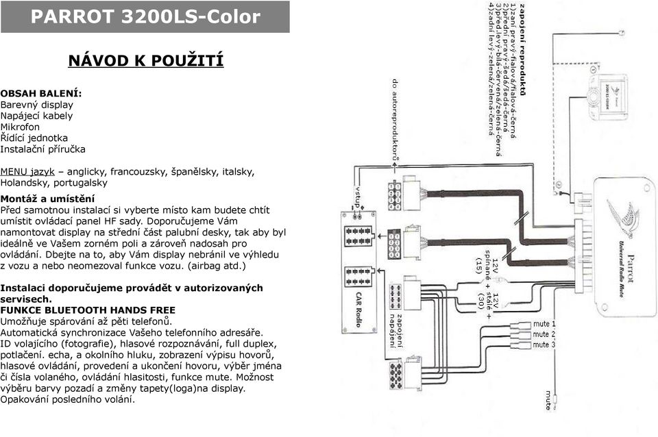 Doporučujeme Vám namontovat display na střední část palubní desky, tak aby byl ideálně ve Vašem zorném poli a zároveň nadosah pro ovládání.