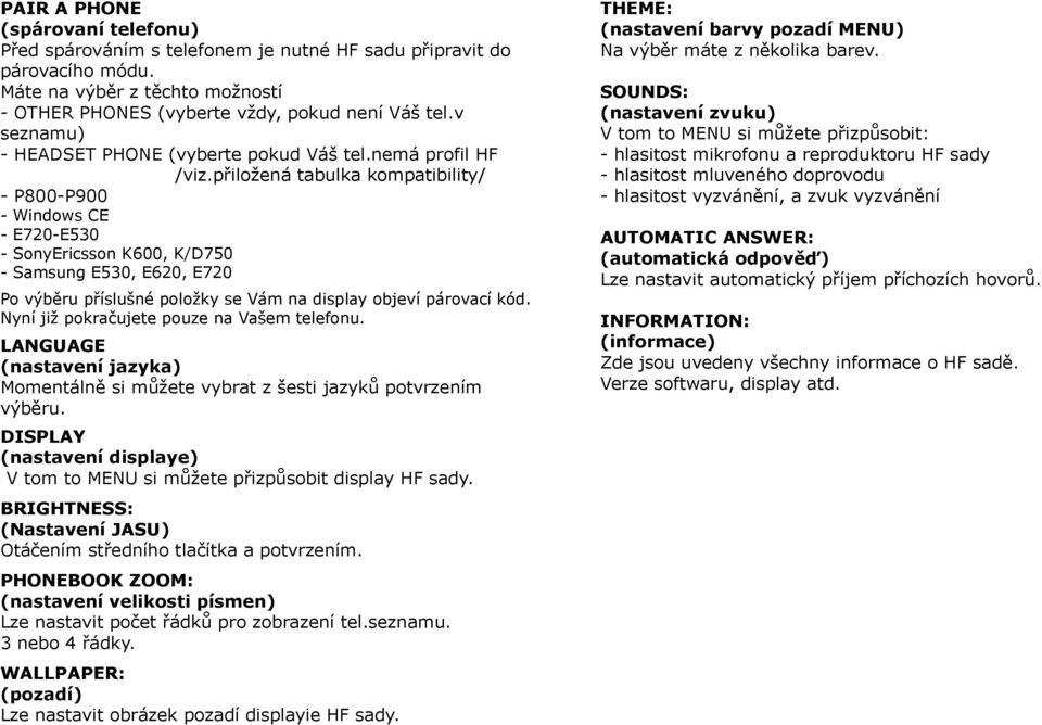 přiložená tabulka kompatibility/ - P800-P900 - Windows CE - E720-E530 - SonyEricsson K600, K/D750 - Samsung E530, E620, E720 Po výběru příslušné položky se Vám na display objeví párovací kód.