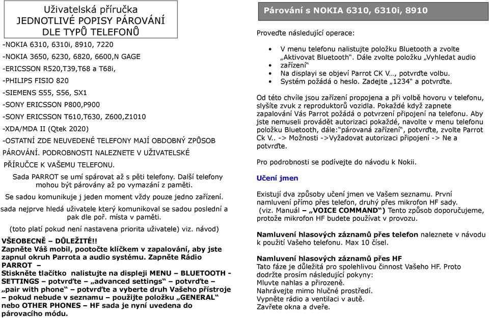 PODROBNOSTI NALEZNETE V UŽIVATELSKÉ PŘÍRUČCE K VAŠEMU TELEFONU. Sada PARROT se umí spárovat až s pěti telefony. Další telefony mohou být párovány až po vymazání z paměti.