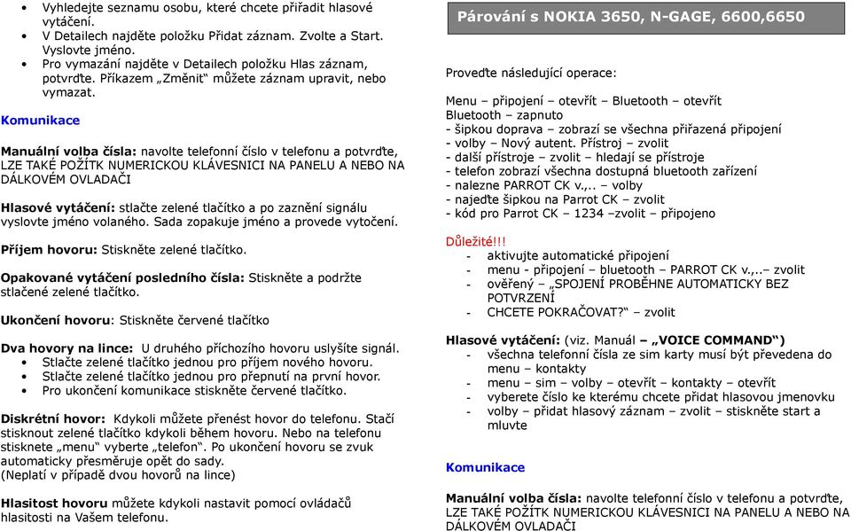 Komunikace Manuální volba čísla: navolte telefonní číslo v telefonu a potvrďte, LZE TAKÉ POŽÍTK NUMERICKOU KLÁVESNICI NA PANELU A NEBO NA DÁLKOVÉM OVLADAČI Hlasové vytáčení: stlačte zelené tlačítko a