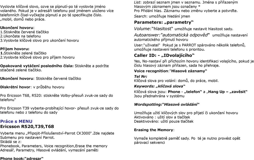 Vyslovte klíčové slovo pro příjem hovoru Opakované vytáčení posledního čísla: Stiskněte a podržte stlačené zelené tlačítko.