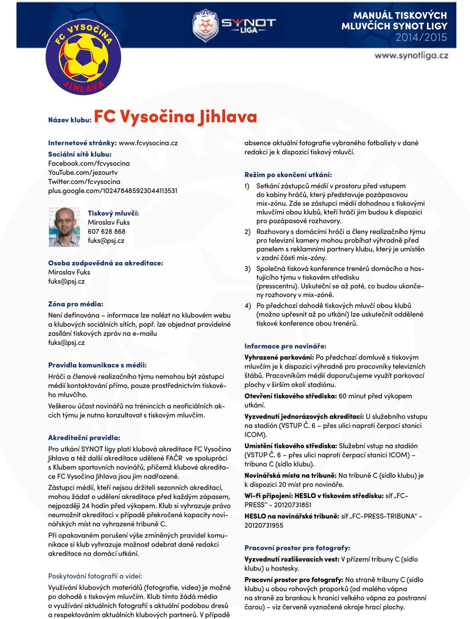 lze objednat pravidelné zasílání tiskových zpráv na e-mailu fuks@psj.cz Hráči a členové realizačního týmu nemohou být zástupci médií kontaktování přímo, pouze prostřednictvím tiskového mluvčího.