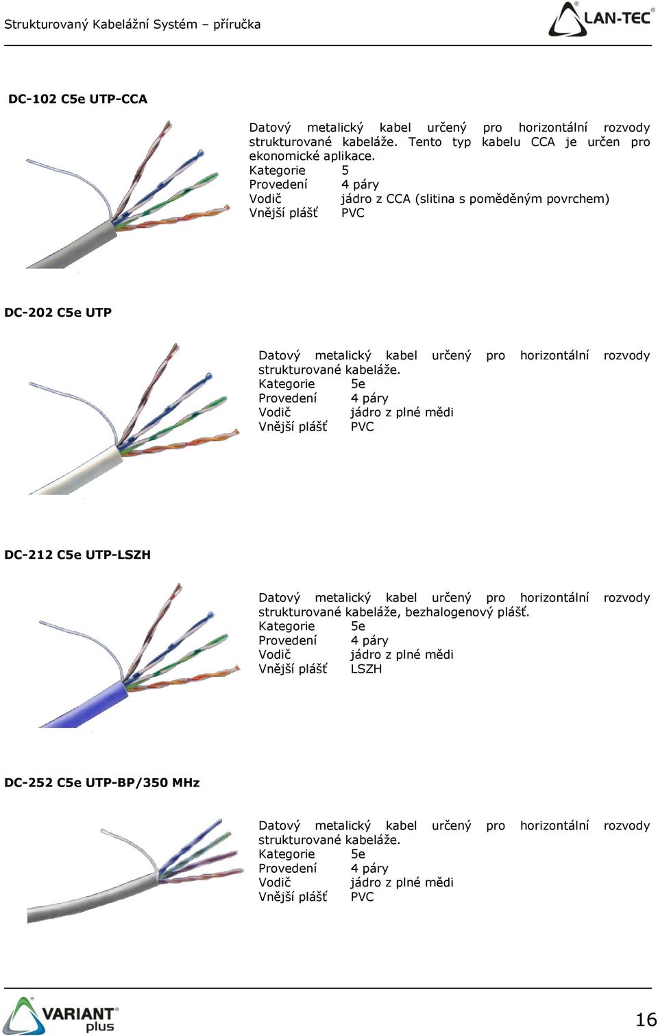 Kategorie 5e Provedení 4 páry Vodič jádro z plné mědi Vnější plášť PVC DC-212 C5e UTP-LSZH Datový metalický kabel určený pro horizontální rozvody strukturované kabeláže, bezhalogenový plášť.