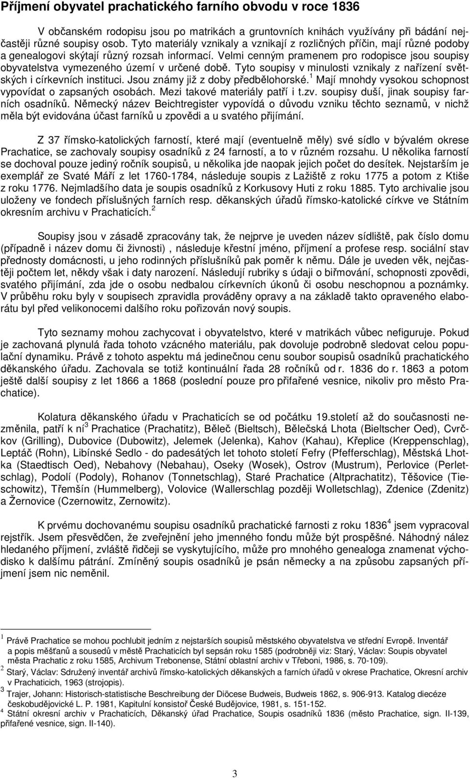 Velmi cenným pramenem pro rodopisce jsou soupisy obyvatelstva vymezeného území v určené době. Tyto soupisy v minulosti vznikaly z nařízení světských i církevních instituci.