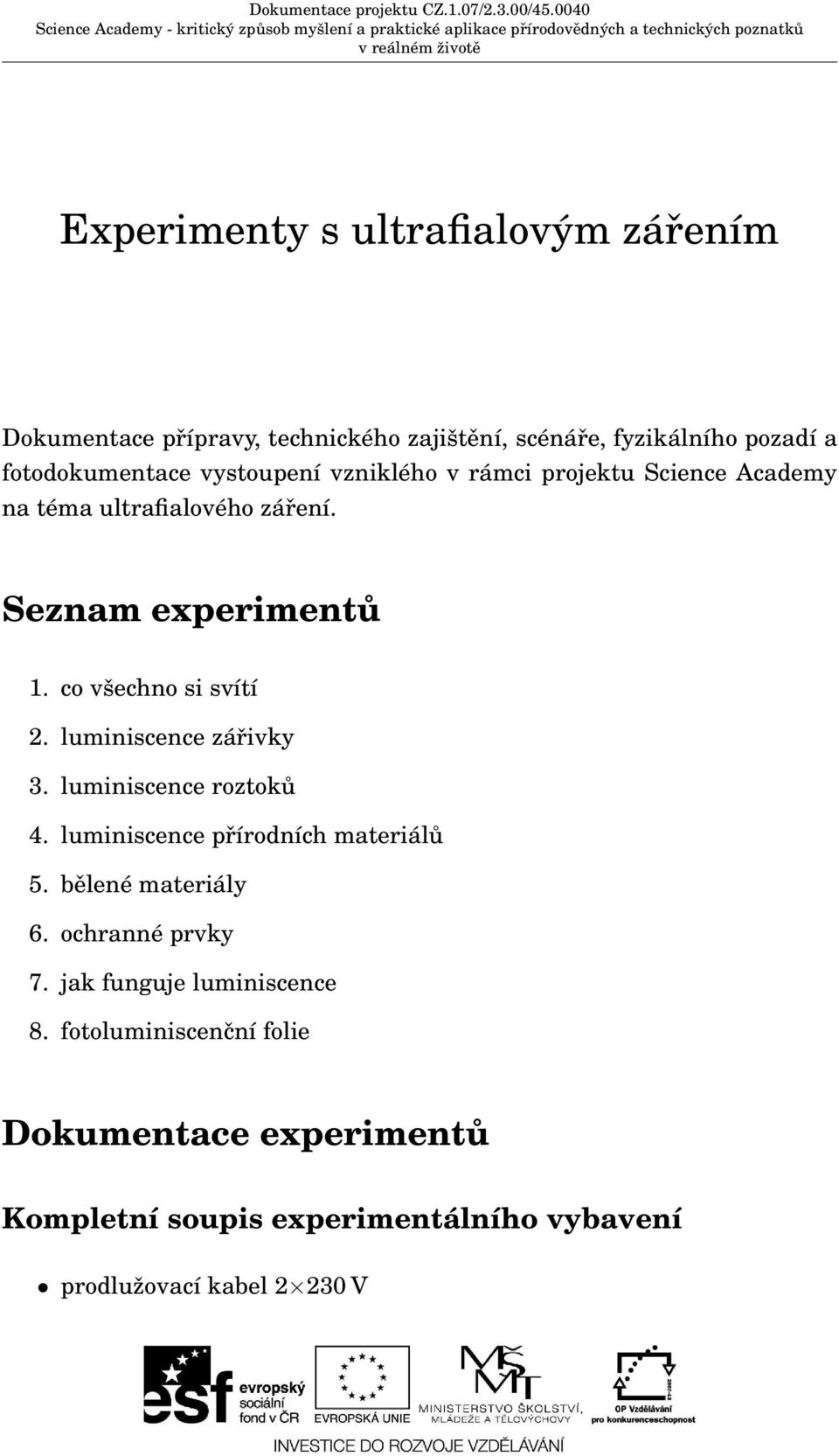 luminiscence zářivky 3. luminiscence roztoků 4. luminiscence přírodních materiálů 5. bělené materiály 6. ochranné prvky 7.
