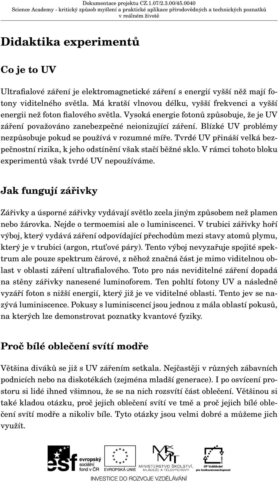 Blízké UV problémy nezpůsobuje pokud se používá v rozumné míře. Tvrdé UV přináší velká bezpečnostní rizika, k jeho odstínění však stačí běžné sklo.