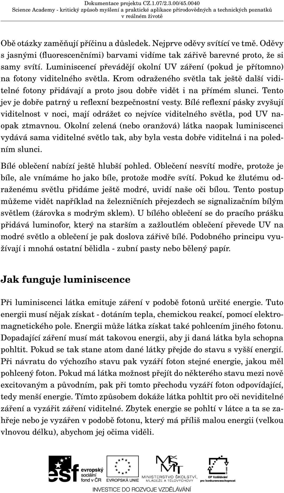 Tento jev je dobře patrný u reflexní bezpečnostní vesty. Bílé reflexní pásky zvyšují viditelnost v noci, mají odrážet co nejvíce viditelného světla, pod UV naopak ztmavnou.