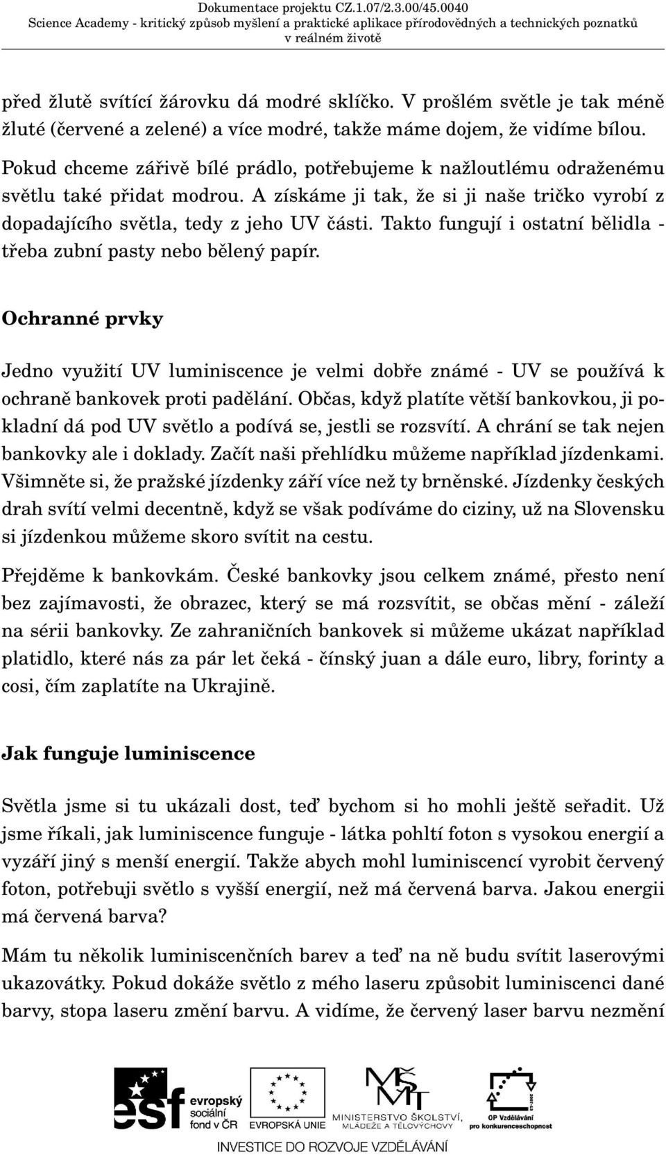 Takto fungují i ostatní bělidla - třeba zubní pasty nebo bělený papír. Ochranné prvky Jedno využití UV luminiscence je velmi dobře známé - UV se používá k ochraně bankovek proti padělání.