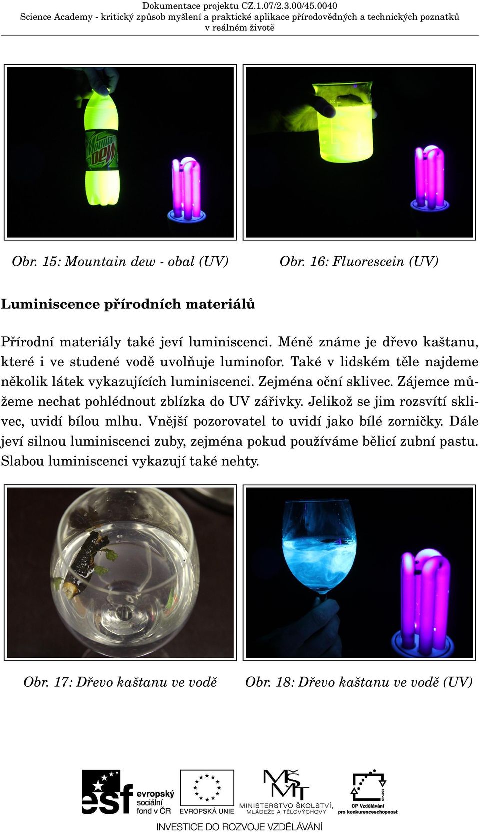 Zejména oční sklivec. Zájemce můžeme nechat pohlédnout zblízka do UV zářivky. Jelikož se jim rozsvítí sklivec, uvidí bílou mlhu.