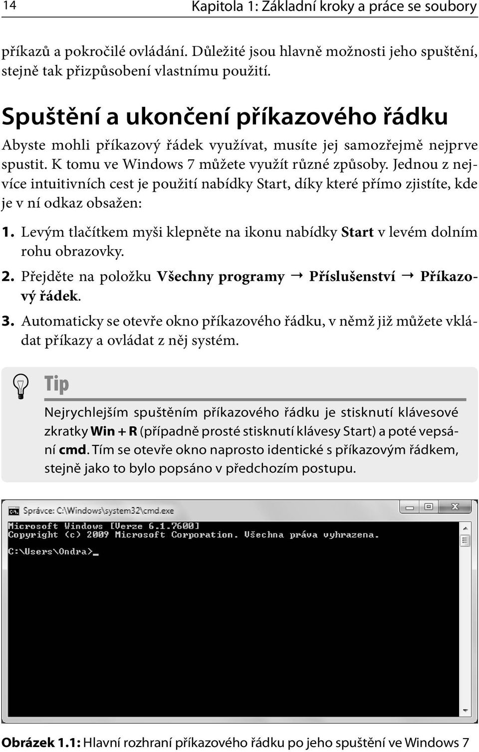 Jednou z nejvíce intuitivních cest je použití nabídky Start, díky které přímo zjistíte, kde je v ní odkaz obsažen: 1.