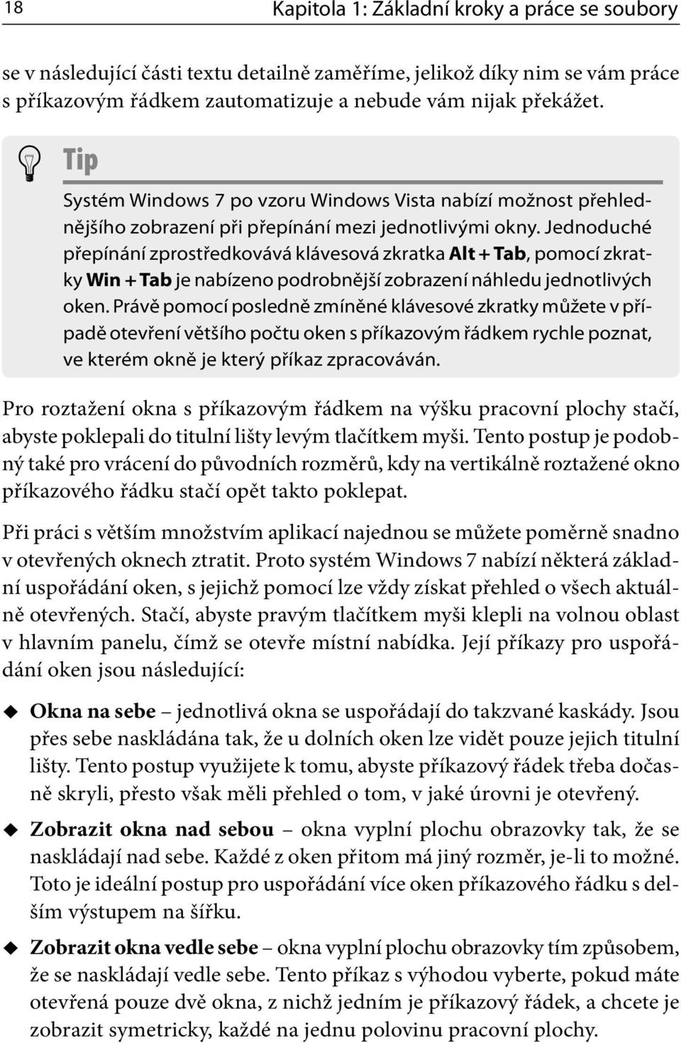 Jednoduché přepínání zprostředkovává klávesová zkratka Alt + Tab, pomocí zkratky Win + Tab je nabízeno podrobnější zobrazení náhledu jednotlivých oken.