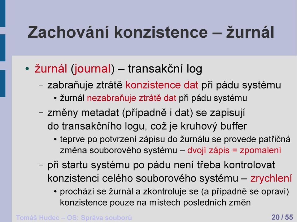 patřičná změna souborového systému dvojí zápis = zpomalení při startu systému po pádu není třeba kontrolovat konzistenci celého souborového systému