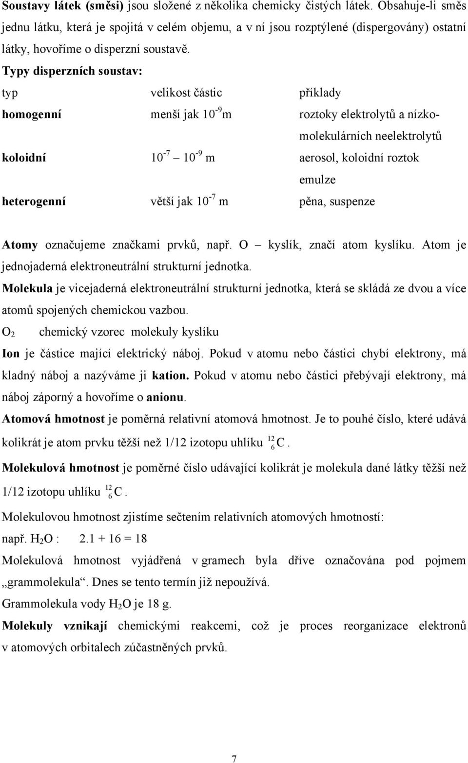 Typy disperzních soustav: typ velikost částic příklady homogenní menší jak 10-9 m roztoky elektrolytů a nízkomolekulárních neelektrolytů koloidní 10-7 10-9 m aerosol, koloidní roztok emulze