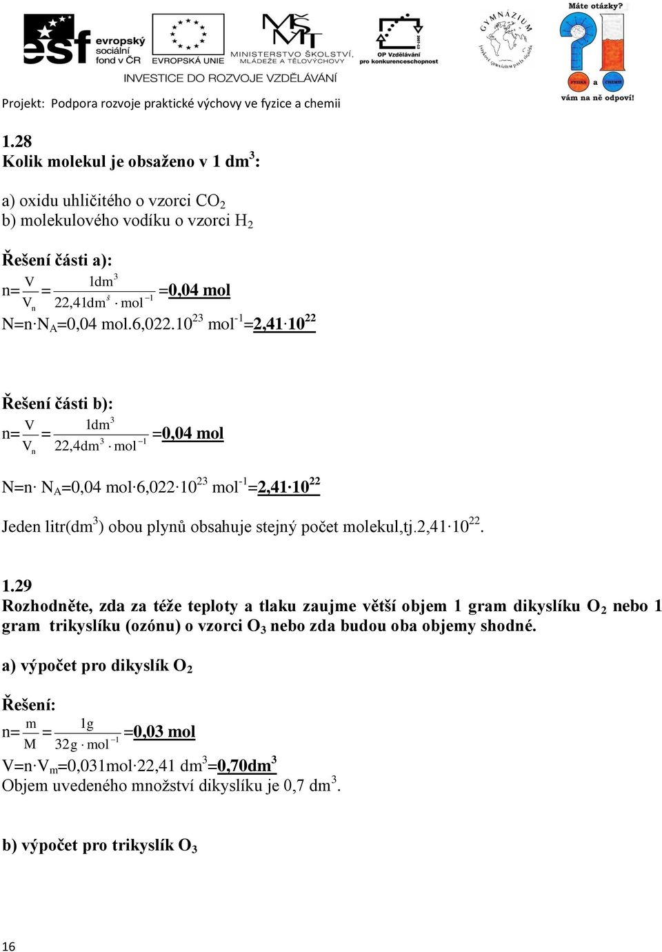 10 23 mol -1 =2,41 10 22 Řešení části b): 3 1dm n= 3 V n 22,4dm mol V = 1 =0,04 mol N=n N A =0,04 mol 6,022 10 23 mol -1 =2,41 10 22 Jeden litr(dm 3 ) obou plynů obsahuje stejný počet