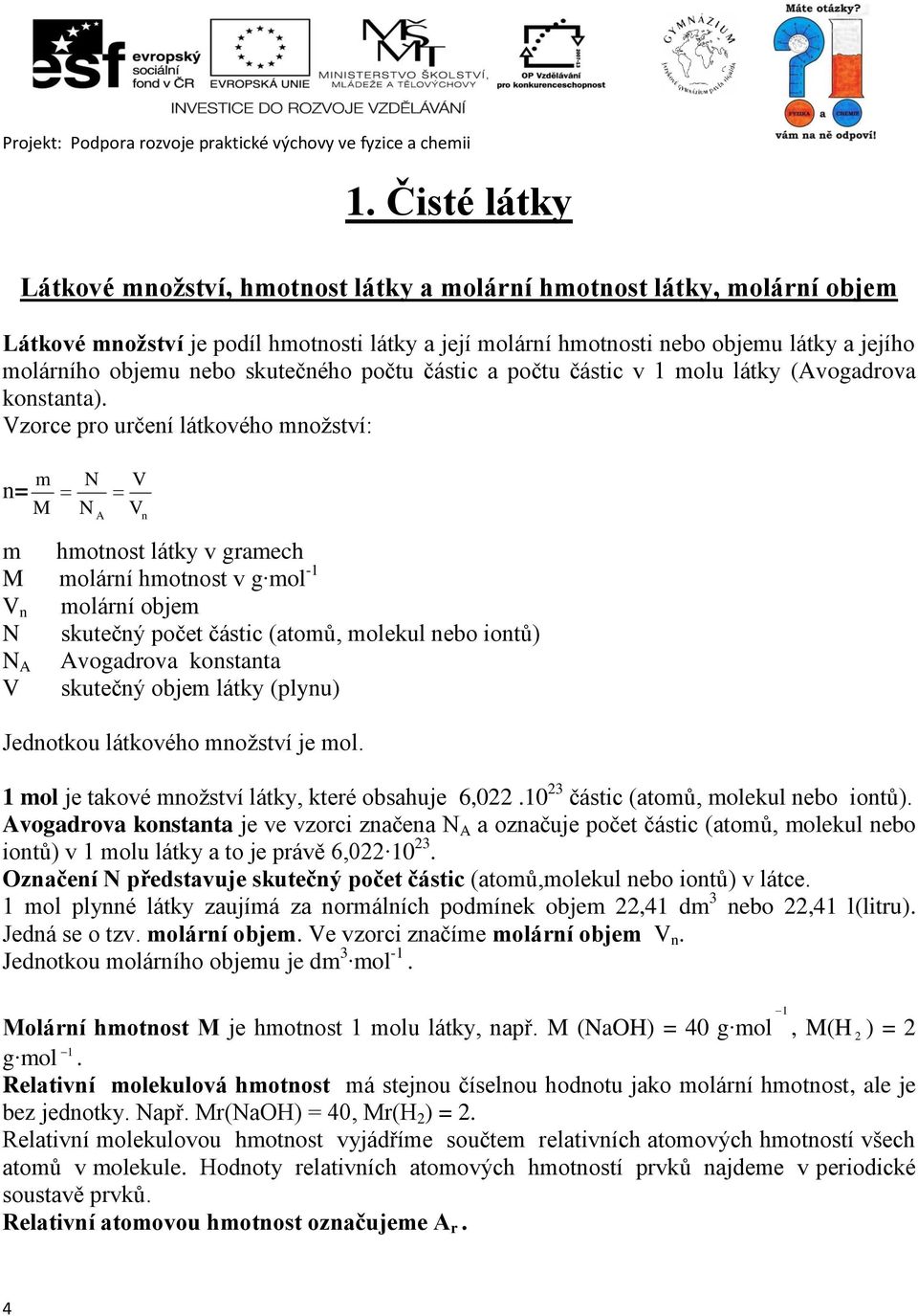 Vzorce pro určení látkového množství: n= m M N N V A V n m hmotnost látky v gramech M molární hmotnost v g mol -1 V n molární objem N skutečný počet částic (atomů, molekul nebo iontů) N A Avogadrova