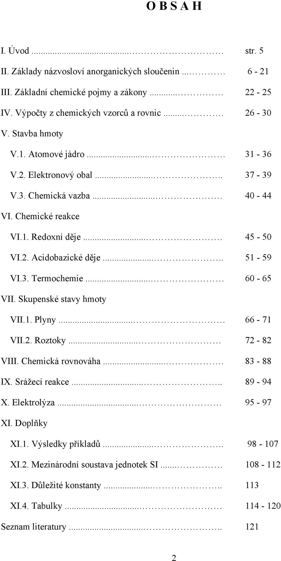 .... 51-59 VI.3. Termochemie... 60-65 VII. Skupenské stavy hmoty VII.1. Plyny... 66-71 VII.. Roztoky... 7-8 VIII. Chemická rovnováha.... 83-88 IX. Srážecí reakce..... 89-94 X.