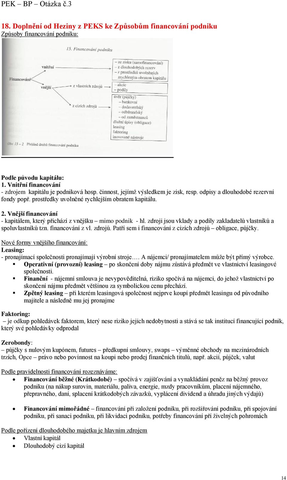 Vnější financování - kapitálem, který přichází z vnějšku mimo podnik - hl. zdroji jsou vklady a podíly zakladatelů vlastníků a spoluvlastníků tzn. financování z vl. zdrojů.