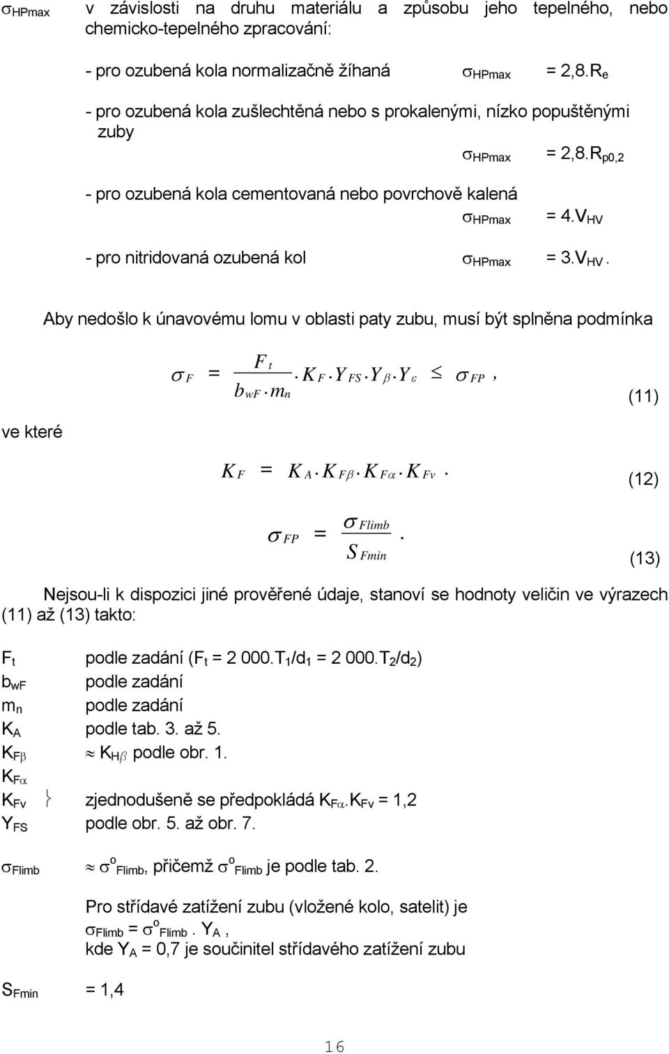 V HV pro nitridovaná ozubená kol σ HPmax = 3.V HV. Aby nedošlo k únavovému lomu v oblasti paty zubu, musí být splněna podmínka σ F = F t F FS FP b wf.m. K.Y.Y β.