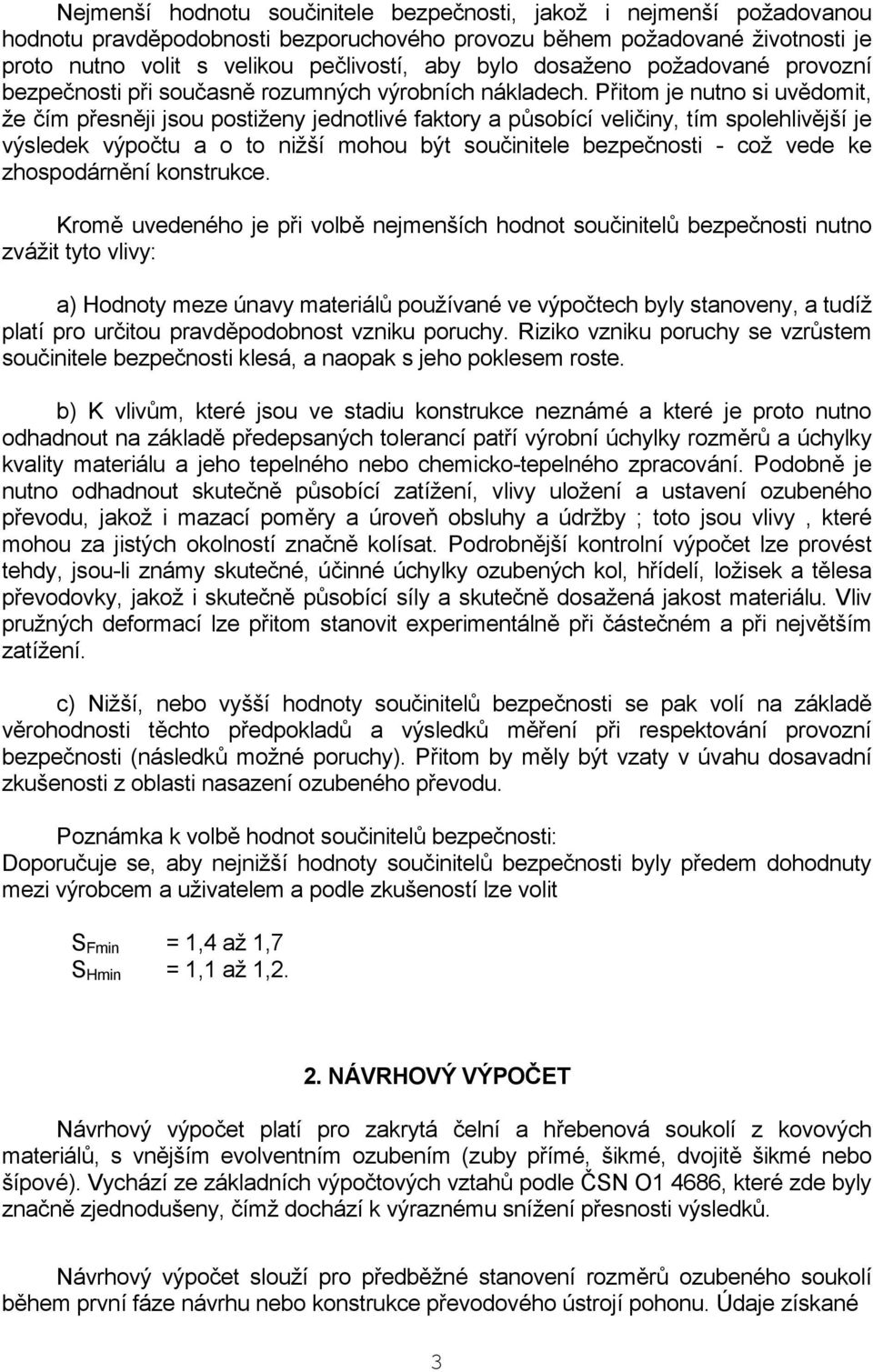 Přitom je nutno si uvědomit, že čím přesněji jsou postiženy jednotlivé faktory a působící veličiny, tím spolehlivější je výsledek výpočtu a o to nižší mohou být součinitele bezpečnosti což vede ke