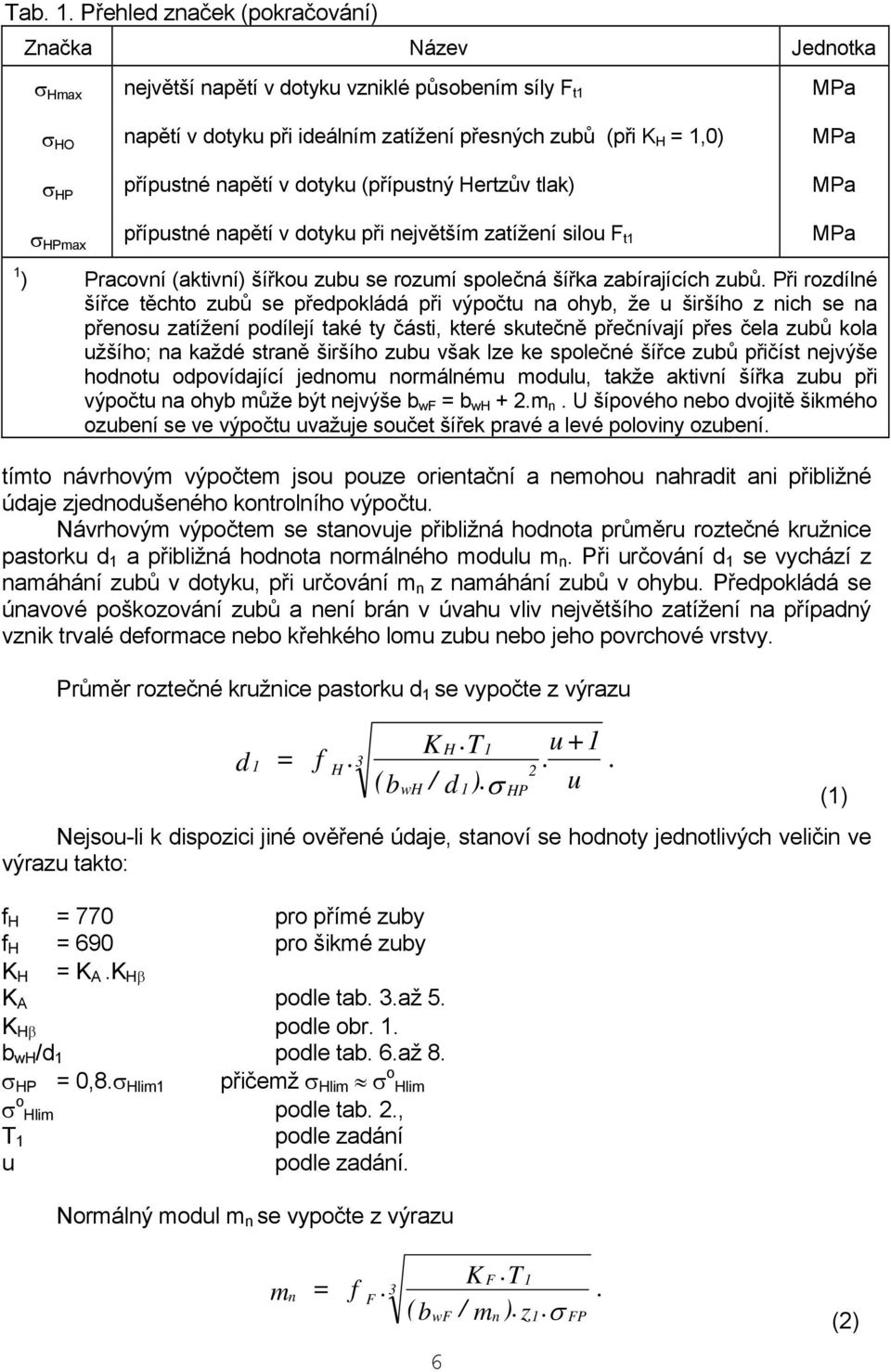 přípustné napětí v dotyku (přípustný Hertzův tlak) přípustné napětí v dotyku při největším zatížení silou F t1 1 ) Pracovní (aktivní) šířkou zubu se rozumí společná šířka zabírajících zubů.