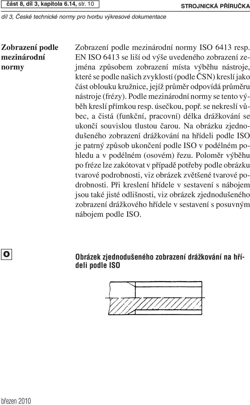 průměru nástroje (frézy). Podle mezinárodní normy se tento výběh kreslí přímkou resp. úsečkou, popř. se nekreslí vůbec, a čistá (funkční, pracovní) délka drážkování se ukončí souvislou tlustou čarou.