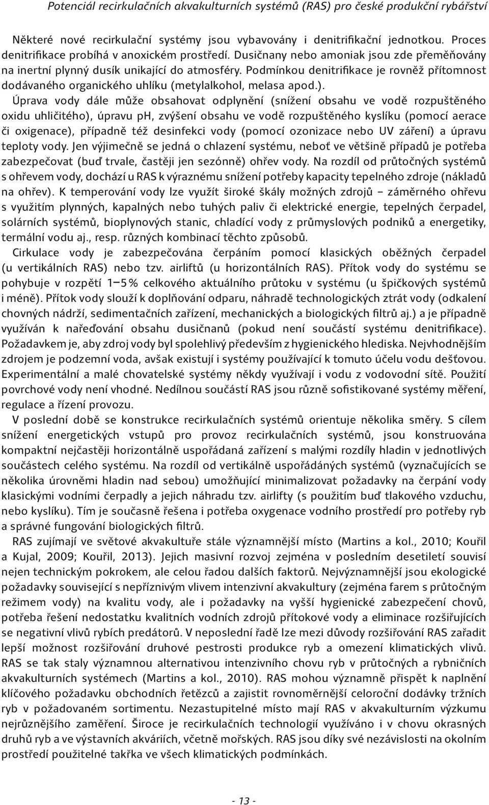 Úprava vody dále může obsahovat odplynění (snížení obsahu ve vodě rozpuštěného oxidu uhličitého), úpravu ph, zvýšení obsahu ve vodě rozpuštěného kyslíku (pomocí aerace či oxigenace), případně též