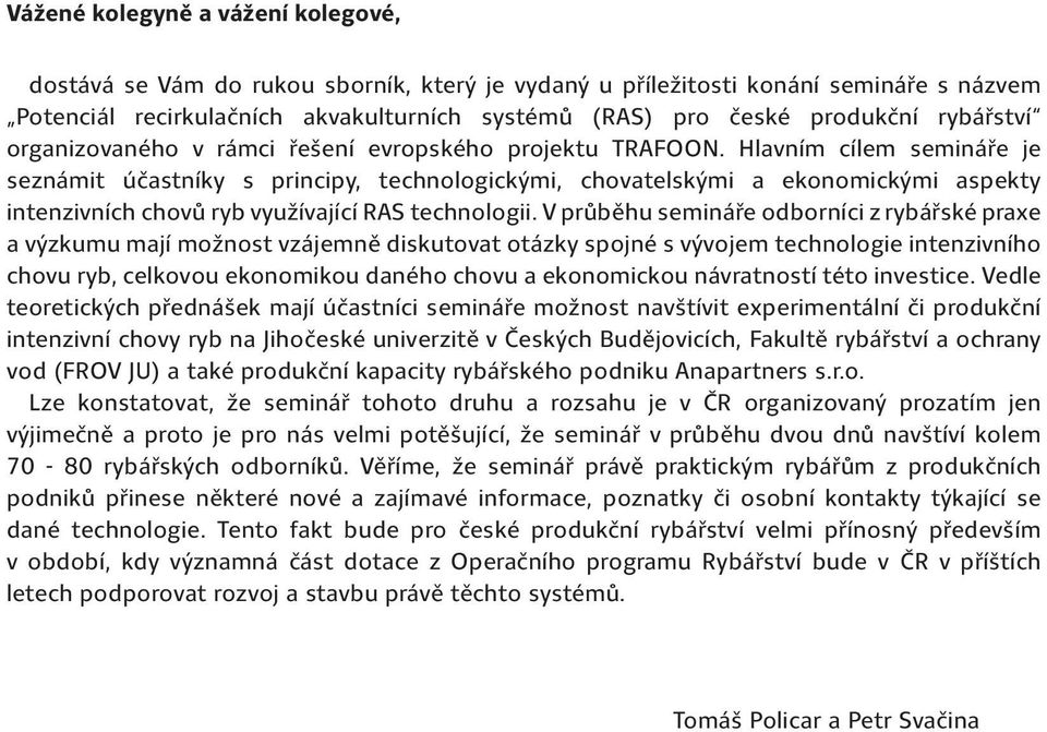 Hlavním cílem semináře je seznámit účastníky s principy, technologickými, chovatelskými a ekonomickými aspekty intenzivních chovů ryb využívající RAS technologii.