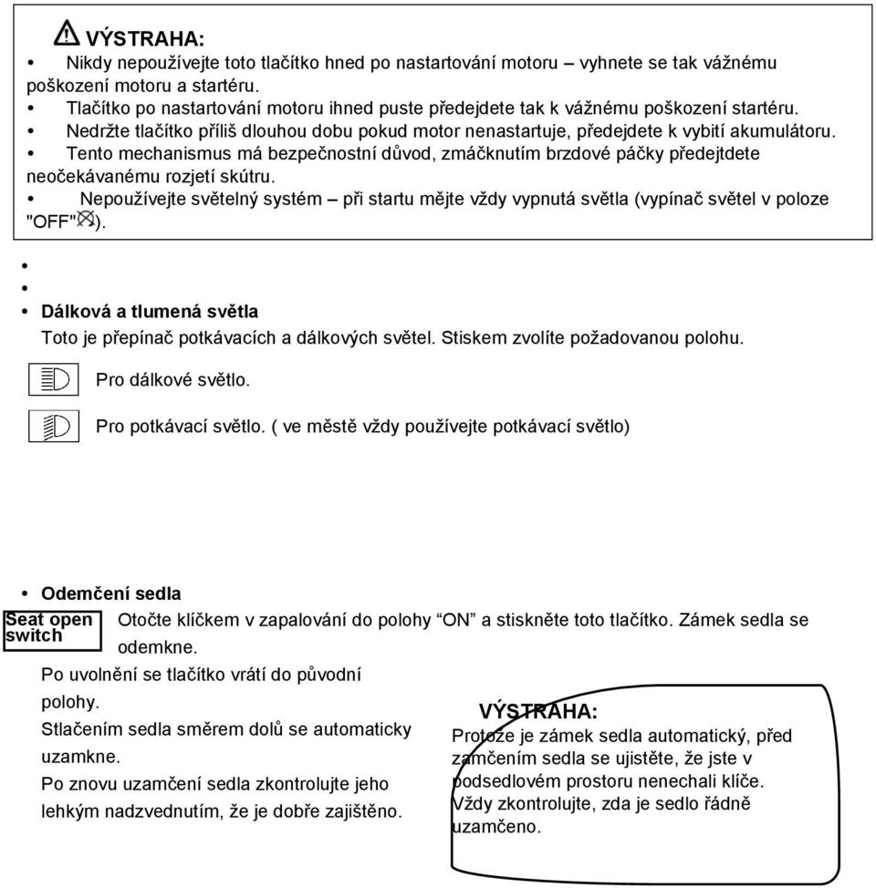 Tento mechanismus má bezpečnostní důvod, zmáčknutím brzdové páčky předejtdete neočekávanému rozjetí skútru.