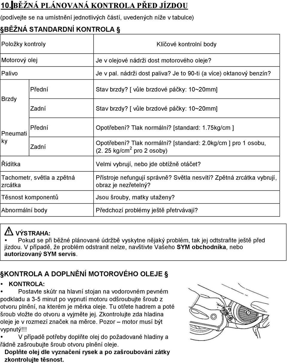 [ vůle brzdové páčky: 10~20mm] Pneumati ky Řídítka Přední Opotřebení? Tlak normální? [standard: 1.75kg/cm ] Zadní Opotřebení? Tlak normální? [standard: 2.0kg/cm ] pro 1 osobu, (2.