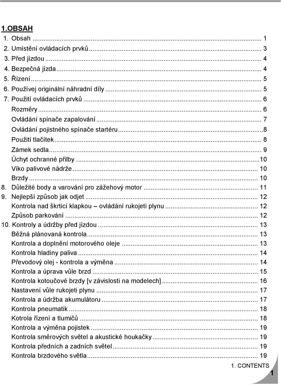 Důležité body a varování pro zážehový motor... 11 9. Nejlepší způsob jak odjet... 12 Kontrola nad škrticí klapkou ovládání rukojeti plynu... 12 Způsob parkování... 12 10.
