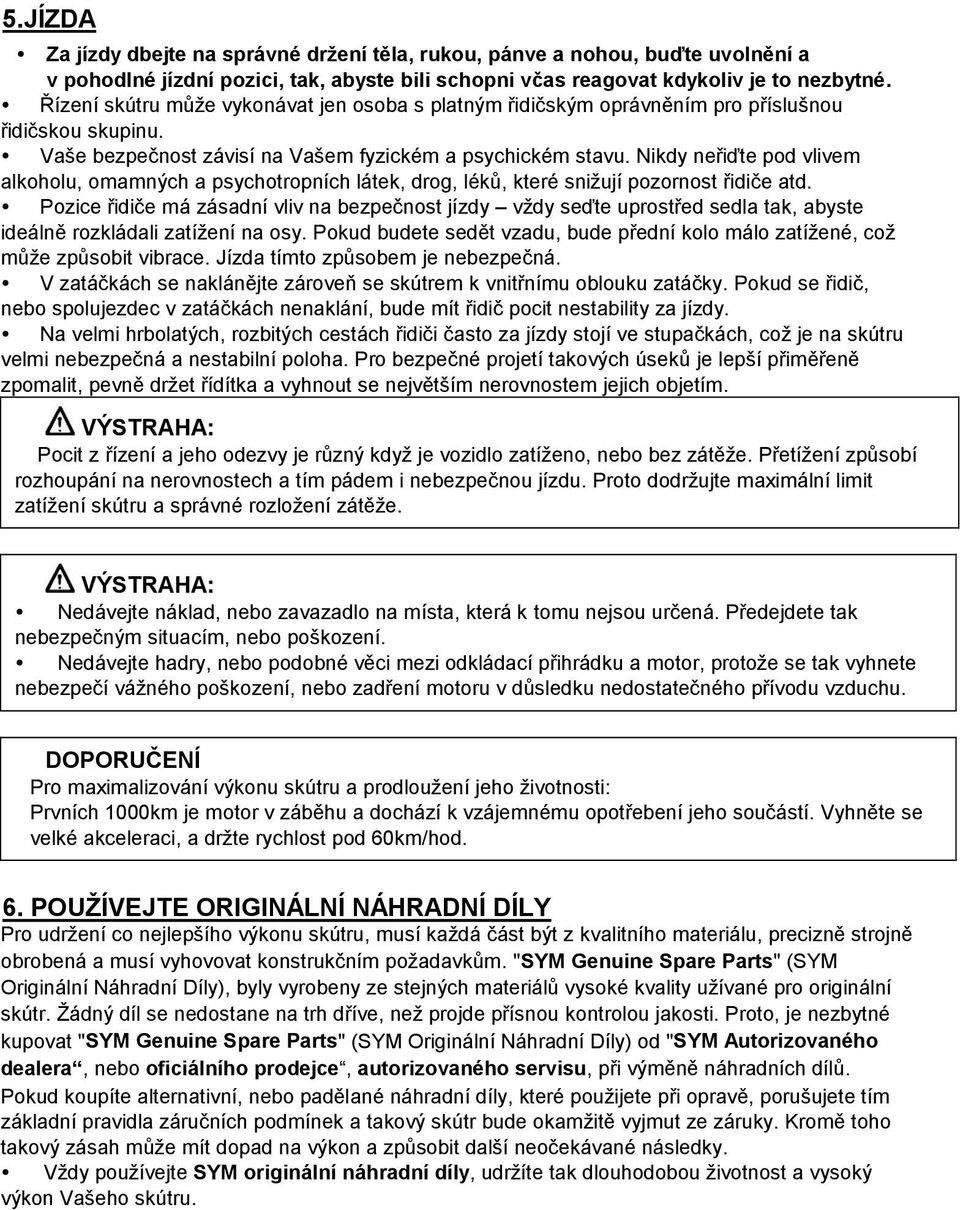 Nikdy neřiďte pod vlivem alkoholu, omamných a psychotropních látek, drog, léků, které snižují pozornost řidiče atd.