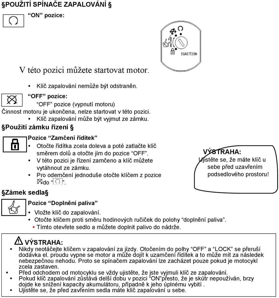 Použití zámku řízení Zámek sedla Pozice Zamčení řídítek Otočte řídítka zcela doleva a poté zatlačte klíč směrem dolů a otočte jím do pozice OFF.