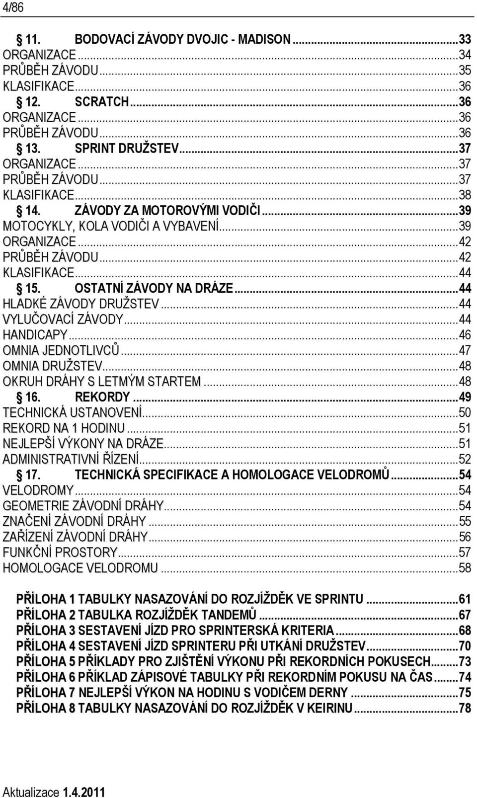 ..44 HLADKÉ ZÁVODY DRUŽSTEV...44 VYLUČOVACÍ ZÁVODY...44 HANDICAPY...46 OMNIA JEDNOTLIVCŮ...47 OMNIA DRUŽSTEV...48 OKRUH DRÁHY S LETMÝM STARTEM...48 16. REKORDY...49 TECHNICKÁ USTANOVENÍ.