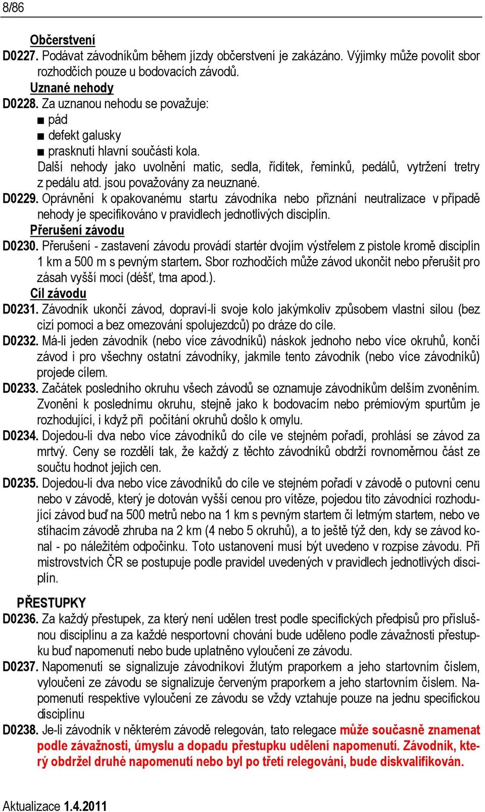 jsou považovány za neuznané. D0229. Oprávnění k opakovanému startu závodníka nebo přiznání neutralizace v případě nehody je specifikováno v pravidlech jednotlivých disciplín. Přerušení závodu D0230.