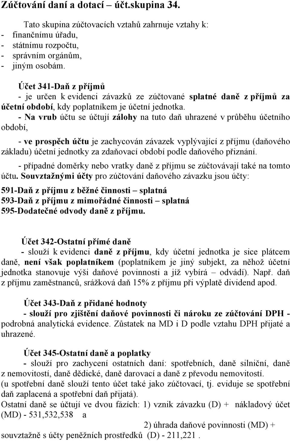 - Na vrub účtu se účtují zálohy na tuto daň uhrazené v průběhu účetního období, - ve prospěch účtu je zachycován závazek vyplývající z příjmu (daňového základu) účetní jednotky za zdaňovací období