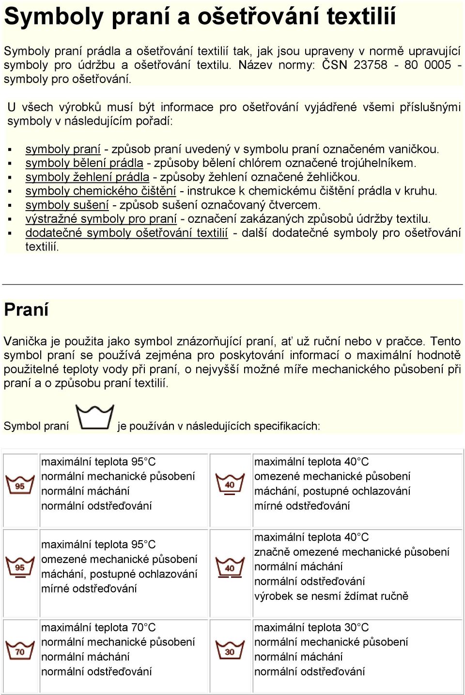 U všech výrobků musí být informace pro ošetřování vyjádřené všemi příslušnými symboly v následujícím pořadí: symboly praní - způsob praní uvedený v symbolu praní označeném vaničkou.