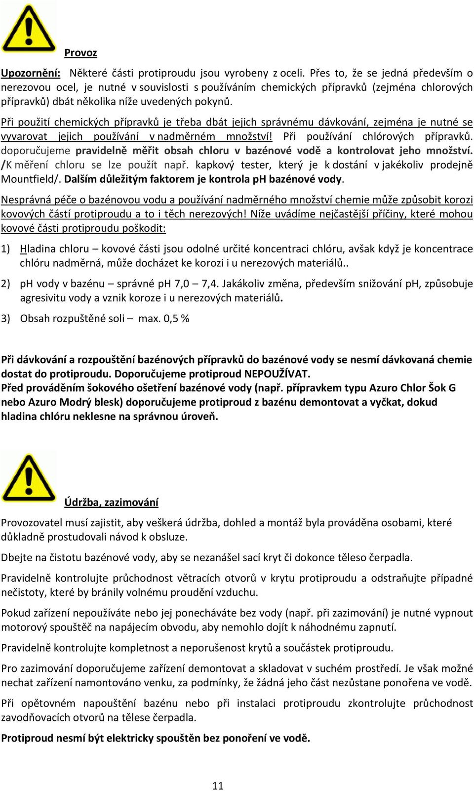 Při použití chemických přípravků je třeba dbát jejich správnému dávkování, zejména je nutné se vyvarovat jejich používání v nadměrném množství! Při používání chlórových přípravků.