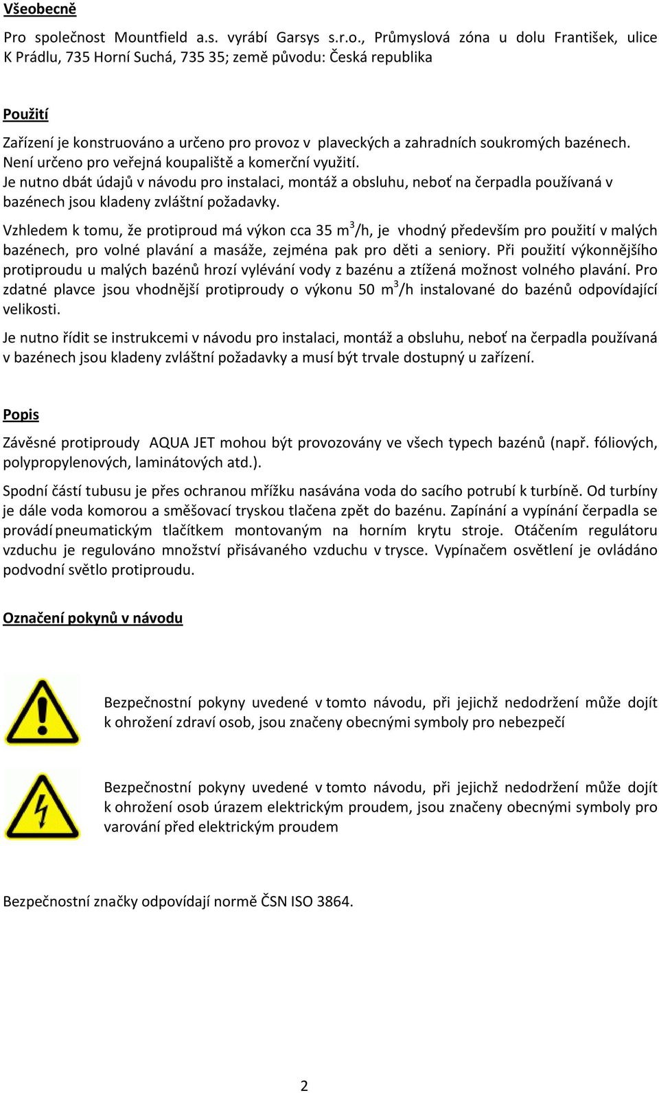 Je nutno dbát údajů v návodu pro instalaci, montáž a obsluhu, neboť na čerpadla používaná v bazénech jsou kladeny zvláštní požadavky.