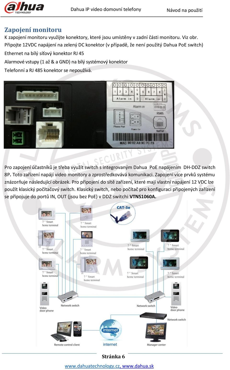 a RJ 485 konektor se nepoužívá. Pro zapojení účastníků je třeba využít switch s integrovaným Dahua PoE napájením DH-DDZ switch 8P. Toto zařízení napájí video monitory a zprostředkovává komunikaci.