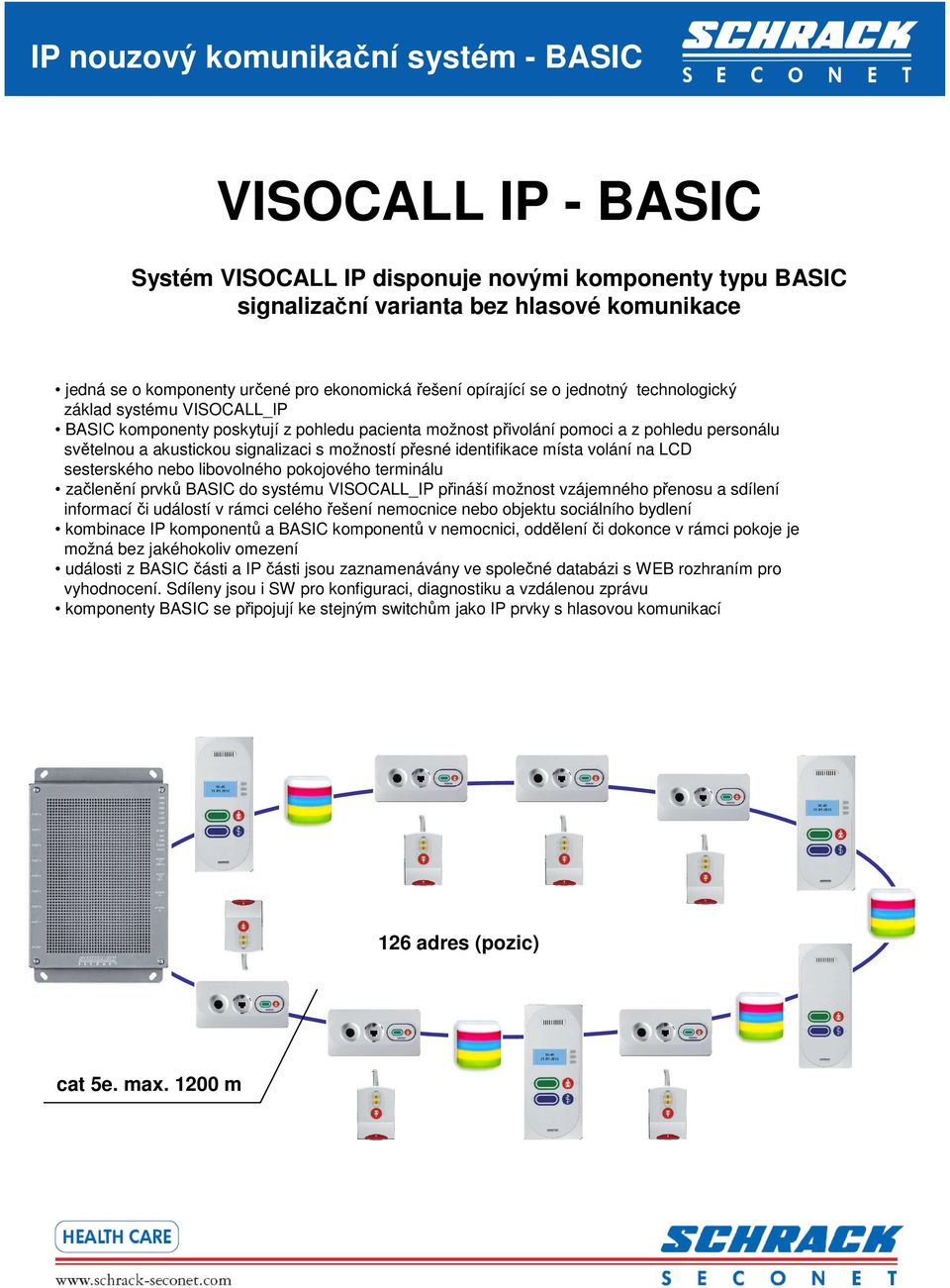 signalizaci s možností přesné identifikace místa volání na LCD sesterského nebo libovolného pokojového terminálu začlenění prvků BASIC do systému VISOCALL_IP přináší možnost vzájemného přenosu a