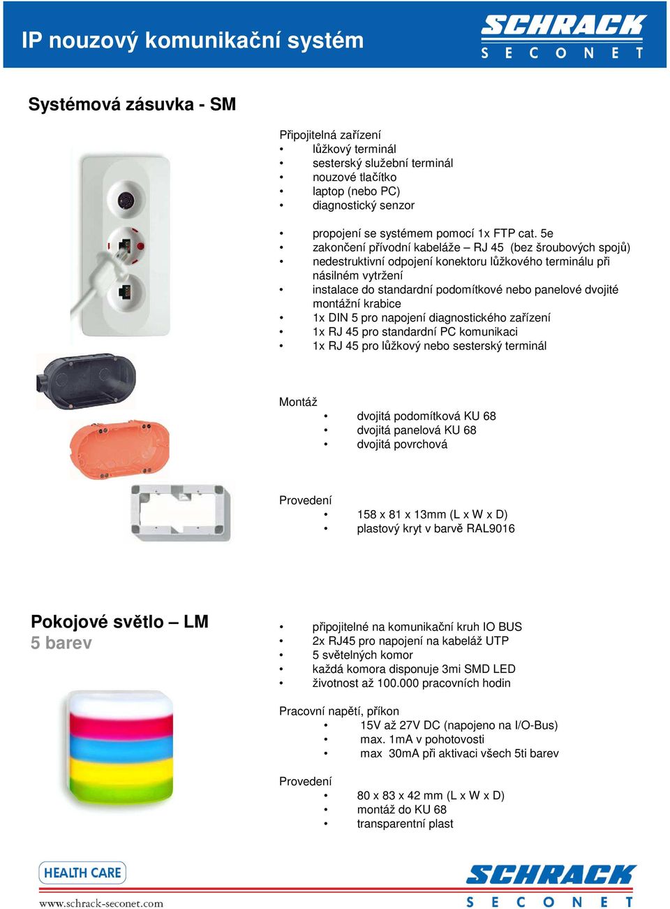 5e zakončení přívodní kabeláže RJ 45 (bez šroubových spojů) nedestruktivní odpojení konektoru lůžkového terminálu při násilném vytržení instalace do standardní podomítkové nebo panelové dvojité